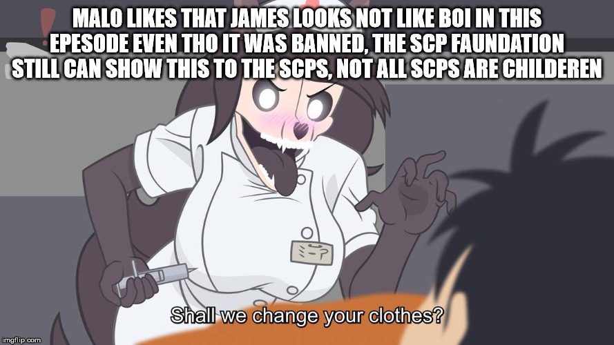 imma bout to end Mal0's whole career | MAL0 LIKES THAT JAMES LOOKS NOT LIKE BOI IN THIS EPESODE EVEN THO IT WAS BANNED, THE SCP FAUNDATION STILL CAN SHOW THIS TO THE SCPS, NOT ALL SCPS ARE CHILDEREN | image tagged in imma bout to end mal0's whole career | made w/ Imgflip meme maker