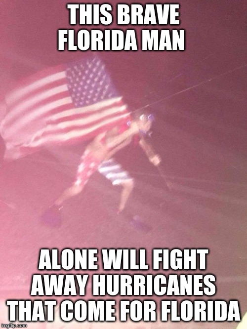 Florida Man Hurricane | THIS BRAVE FLORIDA MAN; ALONE WILL FIGHT AWAY HURRICANES THAT COME FOR FLORIDA | image tagged in florida man hurricane | made w/ Imgflip meme maker