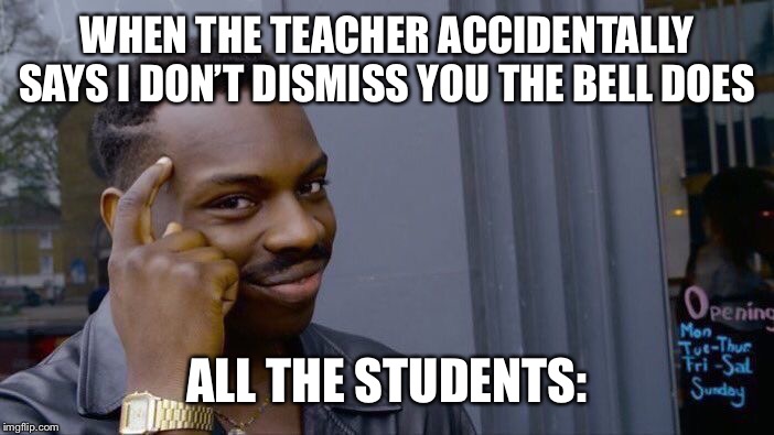 Roll Safe Think About It | WHEN THE TEACHER ACCIDENTALLY SAYS I DON’T DISMISS YOU THE BELL DOES; ALL THE STUDENTS: | image tagged in memes,roll safe think about it | made w/ Imgflip meme maker