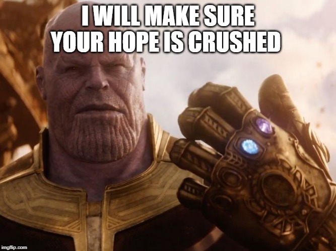 Thanos Smile | I WILL MAKE SURE YOUR HOPE IS CRUSHED | image tagged in thanos smile | made w/ Imgflip meme maker