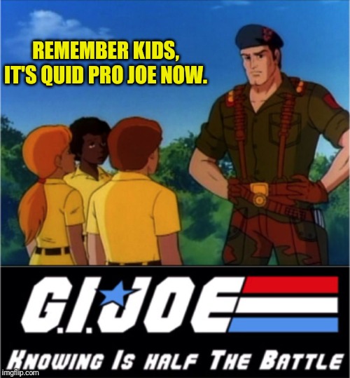 GI Joe Now We Know | REMEMBER KIDS, IT'S QUID PRO JOE NOW. | image tagged in gi joe now we know | made w/ Imgflip meme maker