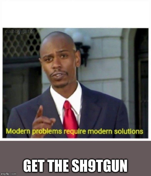 modern problems | GET THE SH9TGUN | image tagged in modern problems | made w/ Imgflip meme maker
