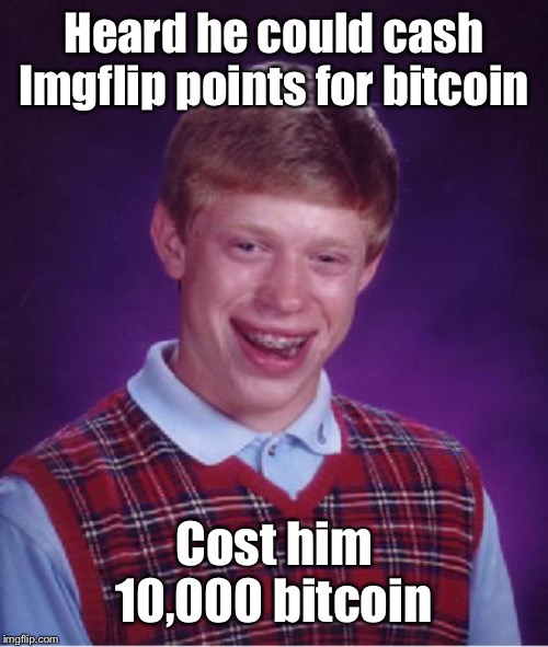 And now he owes interest on a new loan | Heard he could cash Imgflip points for bitcoin; Cost him 10,000 bitcoin | image tagged in bad luck brian nerdy,bitcoin,imgflip points,cash out,owes | made w/ Imgflip meme maker