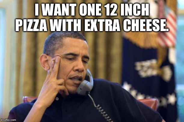 No I Can't Obama | I WANT ONE 12 INCH PIZZA WITH EXTRA CHEESE. | image tagged in memes,no i cant obama | made w/ Imgflip meme maker