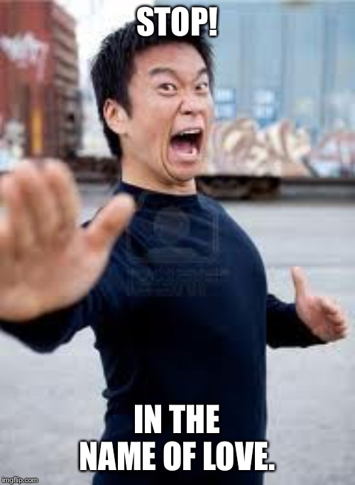 Angry Asian |  STOP! IN THE NAME OF LOVE. | image tagged in memes,angry asian | made w/ Imgflip meme maker