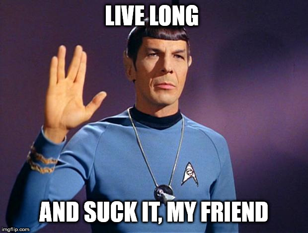 LIVE LONG AND SUCK IT, MY FRIEND | image tagged in spock live long and prosper | made w/ Imgflip meme maker