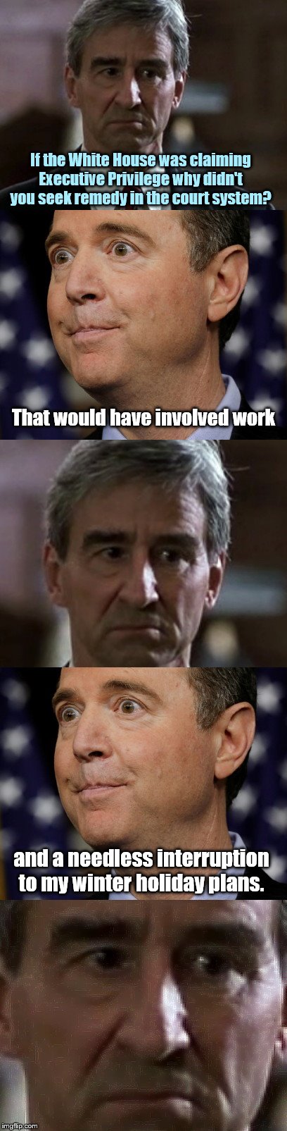 You know he's not your Adam Schiff when.. | If the White House was claiming Executive Privilege why didn't you seek remedy in the court system? That would have involved work; and a needless interruption to my winter holiday plans. | image tagged in jack mccoy,law and orders adam schiff,shifty schiff,lazy democrats,political humor | made w/ Imgflip meme maker