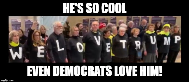 We Love Trump, sincerely, Democrats | HE'S SO COOL; EVEN DEMOCRATS LOVE HIM! | image tagged in trump,democrats,prostesters,liberals,feminists,demonstration | made w/ Imgflip meme maker