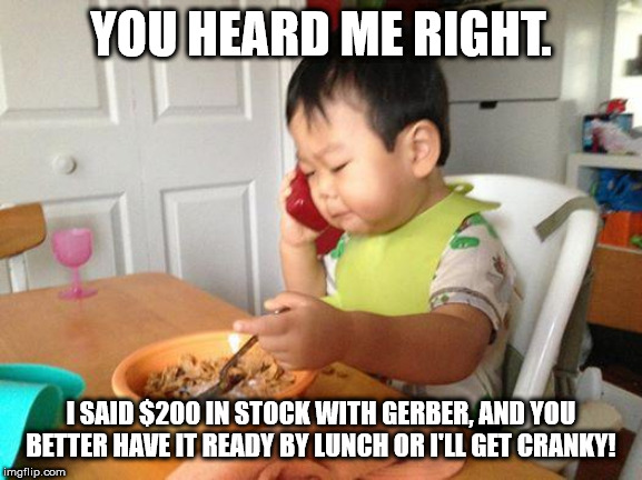 No Bullshit Business Baby Meme | YOU HEARD ME RIGHT. I SAID $200 IN STOCK WITH GERBER, AND YOU BETTER HAVE IT READY BY LUNCH OR I'LL GET CRANKY! | image tagged in memes,no bullshit business baby | made w/ Imgflip meme maker