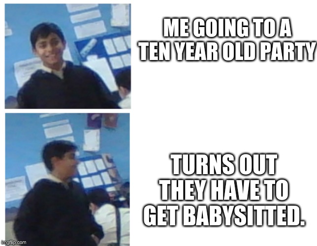 I'm out meme | ME GOING TO A TEN YEAR OLD PARTY; TURNS OUT THEY HAVE TO GET BABYSITTED. | image tagged in i'm out meme | made w/ Imgflip meme maker