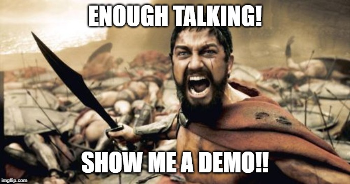 Sparta Leonidas | ENOUGH TALKING! SHOW ME A DEMO!! | image tagged in memes,sparta leonidas | made w/ Imgflip meme maker