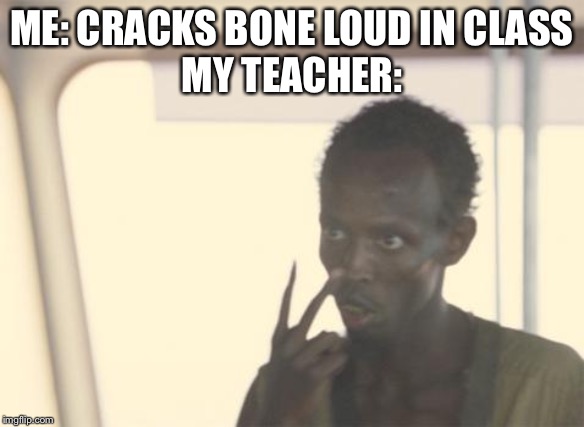 I'm The Captain Now | ME: CRACKS BONE LOUD IN CLASS
MY TEACHER: | image tagged in memes,i'm the captain now | made w/ Imgflip meme maker