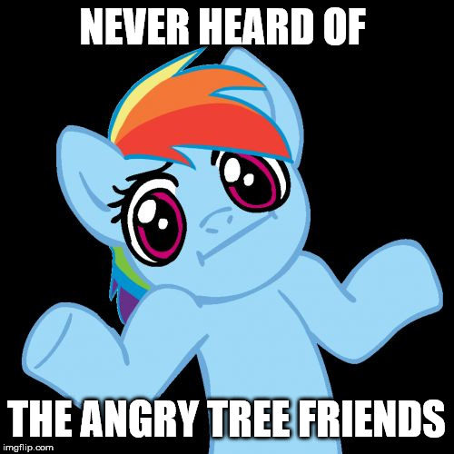 Pony Shrugs Meme | NEVER HEARD OF THE ANGRY TREE FRIENDS | image tagged in memes,pony shrugs | made w/ Imgflip meme maker