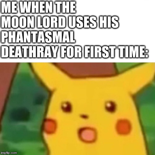 Surprised Pikachu | ME WHEN THE MOON LORD USES HIS PHANTASMAL DEATHRAY FOR FIRST TIME: | image tagged in memes,surprised pikachu | made w/ Imgflip meme maker