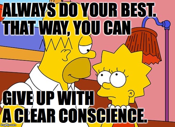 Kidding!  If your best isn't good enough, get better. | ALWAYS DO YOUR BEST.
THAT WAY, YOU CAN; GIVE UP WITH A CLEAR CONSCIENCE. | image tagged in memes,homer's wisdom,try harder | made w/ Imgflip meme maker