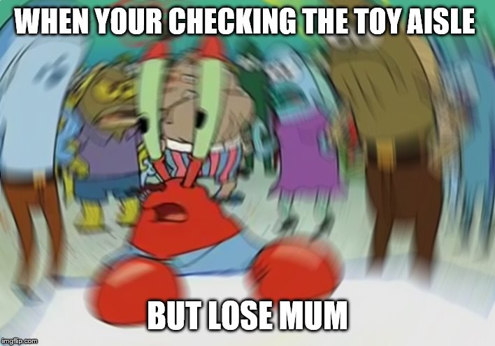 Mr Krabs Blur Meme | WHEN YOUR CHECKING THE TOY AISLE; BUT LOSE MUM | image tagged in memes,mr krabs blur meme | made w/ Imgflip meme maker