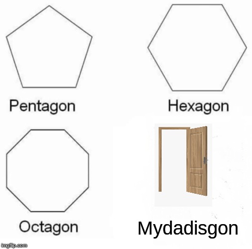 Pentagon Hexagon Octagon Meme | Mydadisgon | image tagged in memes,pentagon hexagon octagon | made w/ Imgflip meme maker