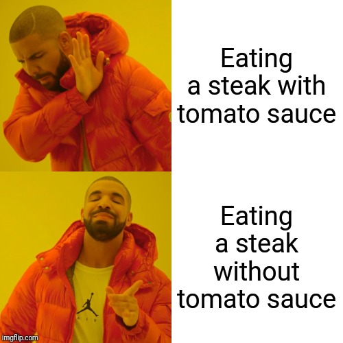 Drake Hotline Bling Meme | Eating a steak with tomato sauce; Eating a steak without tomato sauce | image tagged in memes,drake hotline bling | made w/ Imgflip meme maker