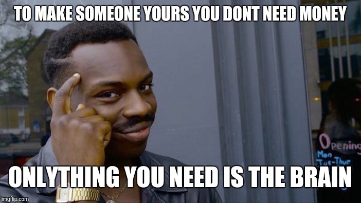 Roll Safe Think About It Meme | TO MAKE SOMEONE YOURS YOU DONT NEED MONEY; ONLYTHING YOU NEED IS THE BRAIN | image tagged in memes,roll safe think about it | made w/ Imgflip meme maker