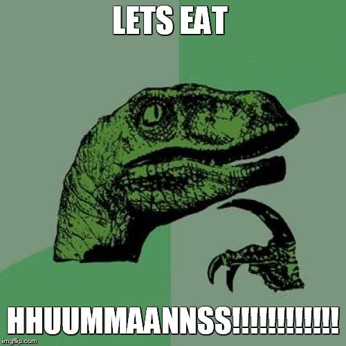 Philosoraptor Meme | LETS EAT; HHUUMMAANNSS!!!!!!!!!!!! | image tagged in memes,philosoraptor | made w/ Imgflip meme maker