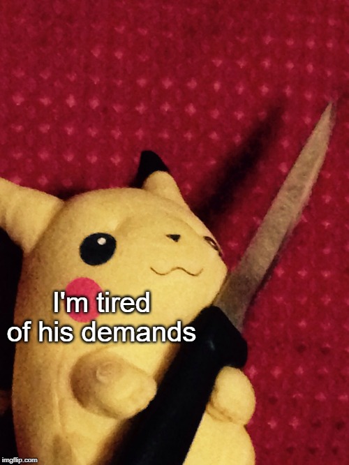 PIKACHU learned STAB! | I'm tired of his demands | image tagged in pikachu learned stab | made w/ Imgflip meme maker