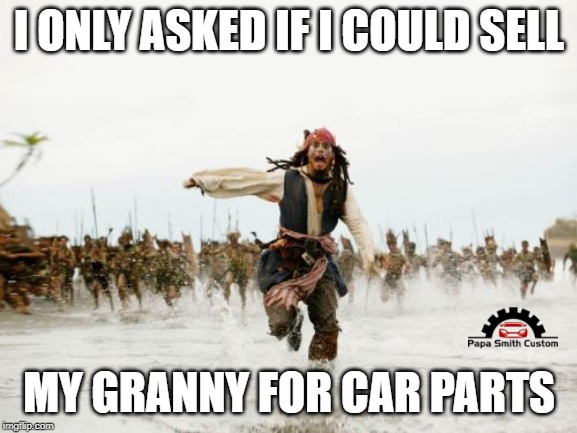 Need car parts somehow | I ONLY ASKED IF I COULD SELL; MY GRANNY FOR CAR PARTS | image tagged in memes,jack sparrow being chased,mods,cars,car meme,granny | made w/ Imgflip meme maker