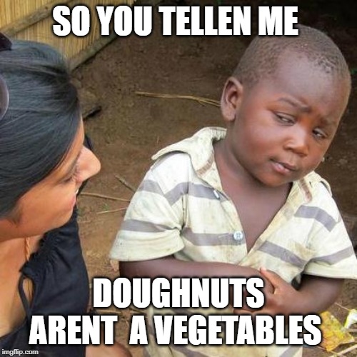 Third World Skeptical Kid | SO YOU TELLEN ME; DOUGHNUTS ARENT  A VEGETABLES | image tagged in memes,third world skeptical kid | made w/ Imgflip meme maker