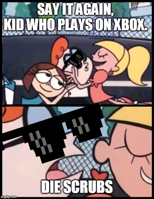 Say it Again, Dexter | SAY IT AGAIN, KID WHO PLAYS ON XBOX. DIE SCRUBS | image tagged in memes,say it again dexter | made w/ Imgflip meme maker