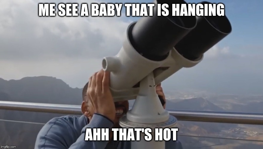 Ahhh that’s hot | ME SEE A BABY THAT IS HANGING; AHH THAT'S HOT | image tagged in ahhh thats hot | made w/ Imgflip meme maker