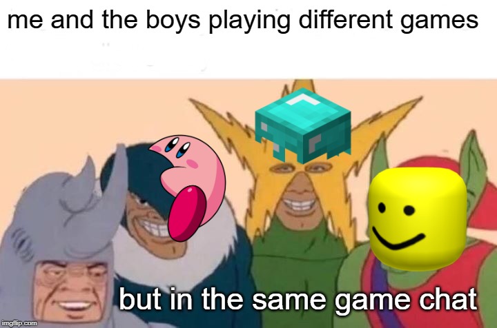 Me And The Boys Meme | me and the boys playing different games; but in the same game chat | image tagged in memes,me and the boys | made w/ Imgflip meme maker
