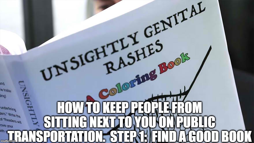 Nothing like a good book to pass the time while riding the train home...... | HOW TO KEEP PEOPLE FROM SITTING NEXT TO YOU ON PUBLIC TRANSPORTATION.  STEP 1:  FIND A GOOD BOOK | image tagged in public transport,books | made w/ Imgflip meme maker