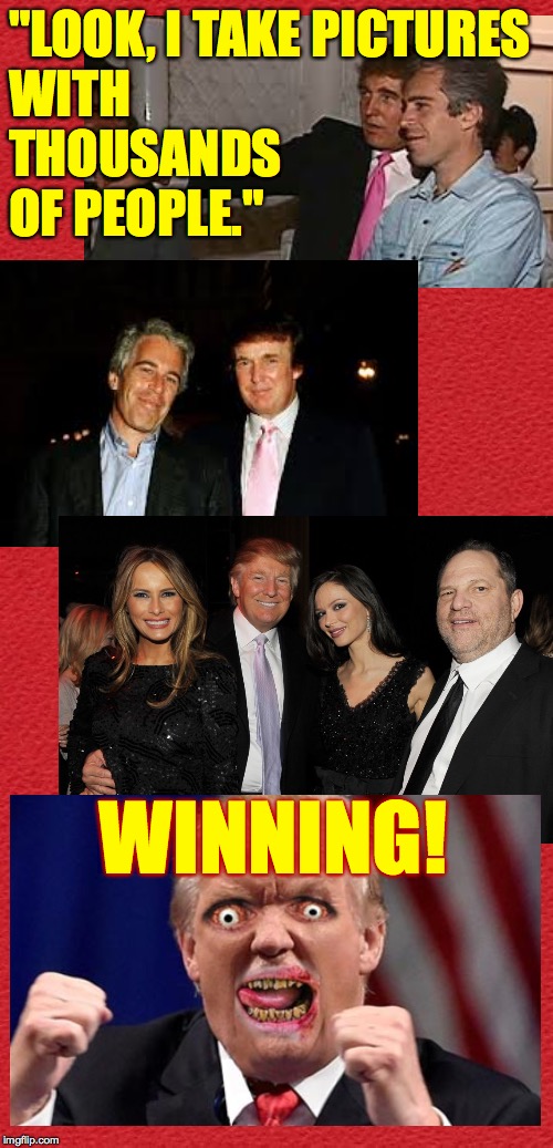 No matter what happens, he's a winner. | "LOOK, I TAKE PICTURES
WITH
THOUSANDS
OF PEOPLE."; WINNING! | image tagged in trump impeachment,harvey weinstein,jeffrey epstein,memes,winning | made w/ Imgflip meme maker