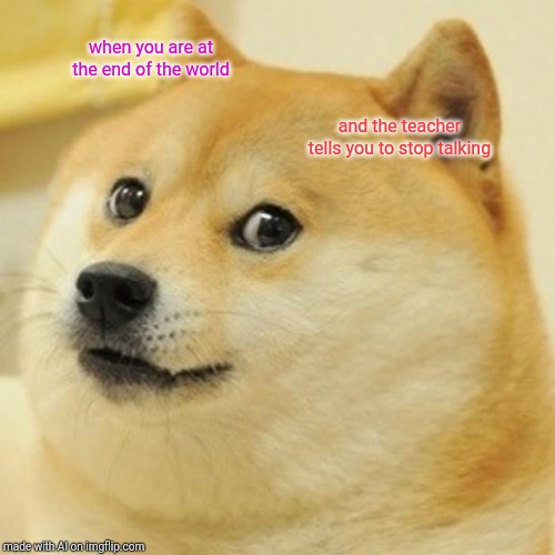 Doge | when you are at the end of the world; and the teacher tells you to stop talking | image tagged in memes,doge | made w/ Imgflip meme maker