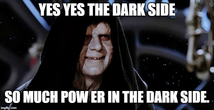 Star Wars Emperor | YES YES THE DARK SIDE SO MUCH POW ER IN THE DARK SIDE. | image tagged in star wars emperor | made w/ Imgflip meme maker