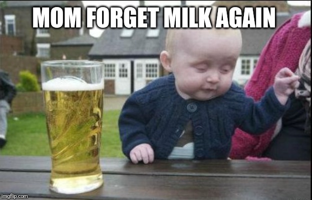 baby drunk | MOM FORGET MILK AGAIN | image tagged in baby drunk | made w/ Imgflip meme maker