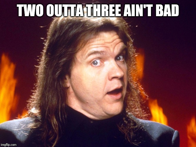 Meatloaf | TWO OUTTA THREE AIN'T BAD | image tagged in meatloaf | made w/ Imgflip meme maker