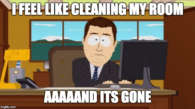 Aaaaand Its Gone | I FEEL LIKE CLEANING MY ROOM; AAAAAND ITS GONE | image tagged in memes,aaaaand its gone | made w/ Imgflip meme maker