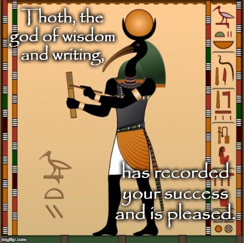 Thoth | Thoth, the god of wisdom and writing, has recorded your success and is pleased. | image tagged in thoth | made w/ Imgflip meme maker