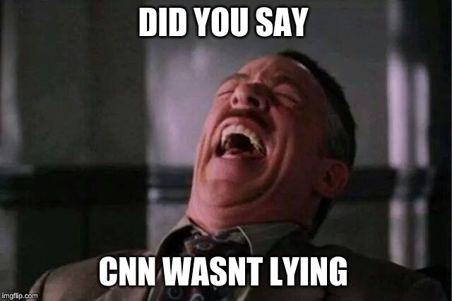JJJ Laugh | DID YOU SAY; CNN WASNT LYING | image tagged in jjj laugh | made w/ Imgflip meme maker