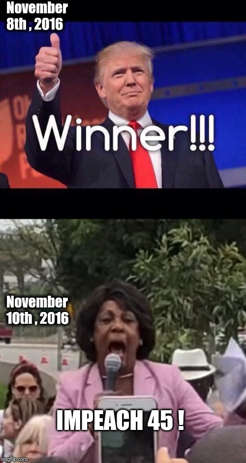 November 8th , 2016 November 10th , 2016 IMPEACH 45 ! | image tagged in trump winner,maxine waters | made w/ Imgflip meme maker