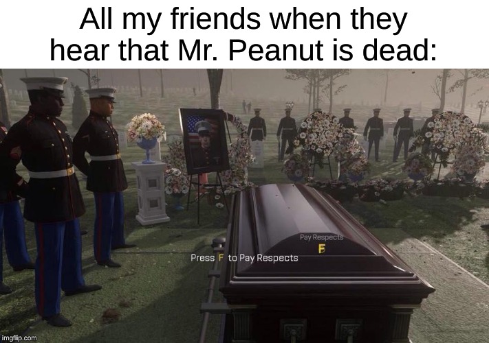 Press F to Pay Respects | All my friends when they hear that Mr. Peanut is dead: | image tagged in press f to pay respects | made w/ Imgflip meme maker