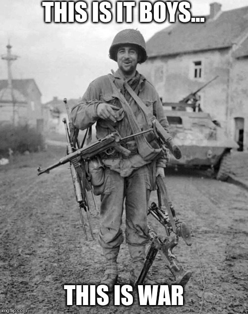 WW2 soldier with 4 guns | THIS IS IT BOYS... THIS IS WAR | image tagged in ww2 soldier with 4 guns | made w/ Imgflip meme maker