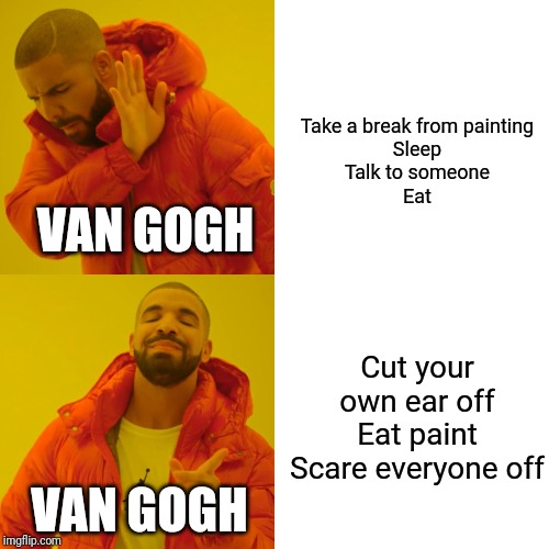 Drake Hotline Bling | Take a break from painting
Sleep
Talk to someone
Eat; VAN GOGH; Cut your own ear off
Eat paint
Scare everyone off; VAN GOGH | image tagged in memes,drake hotline bling | made w/ Imgflip meme maker