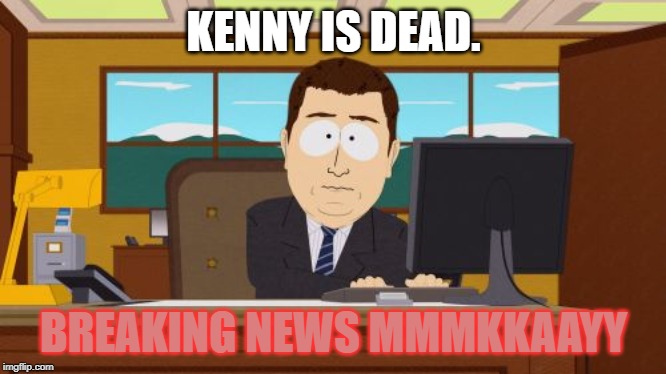 Aaaaand Its Gone | KENNY IS DEAD. BREAKING NEWS MMMKKAAYY | image tagged in memes,aaaaand its gone | made w/ Imgflip meme maker