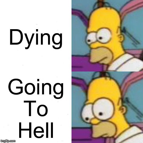 This sounds cooler in Spanish (which I have in the comments) | Dying; Going
To
Hell | image tagged in homer simpson,the simpsons,christianity,hell,religion,so true memes | made w/ Imgflip meme maker
