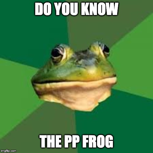 pp frog | DO YOU KNOW; THE PP FROG | image tagged in memes | made w/ Imgflip meme maker