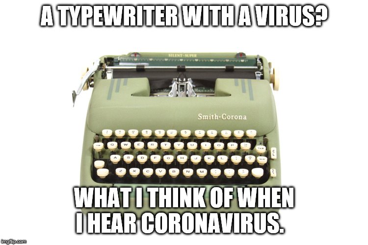 A TYPEWRITER WITH A VIRUS? WHAT I THINK OF WHEN I HEAR CORONAVIRUS. | image tagged in corona | made w/ Imgflip meme maker