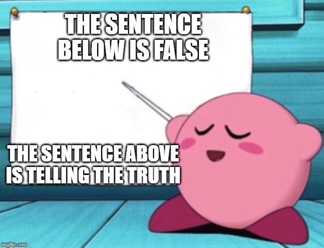 Kirby's lesson | THE SENTENCE BELOW IS FALSE; THE SENTENCE ABOVE IS TELLING THE TRUTH | image tagged in kirby's lesson | made w/ Imgflip meme maker