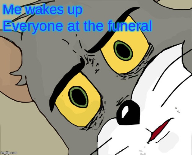 Unsettled Tom | Me wakes up; Everyone at the funeral | image tagged in memes,unsettled tom | made w/ Imgflip meme maker