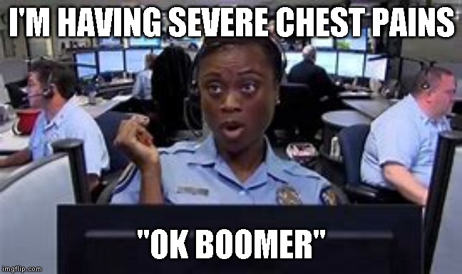 I'M HAVING SEVERE CHEST PAINS; "OK BOOMER" | image tagged in ok boomer,liberal millenials,jokes | made w/ Imgflip meme maker